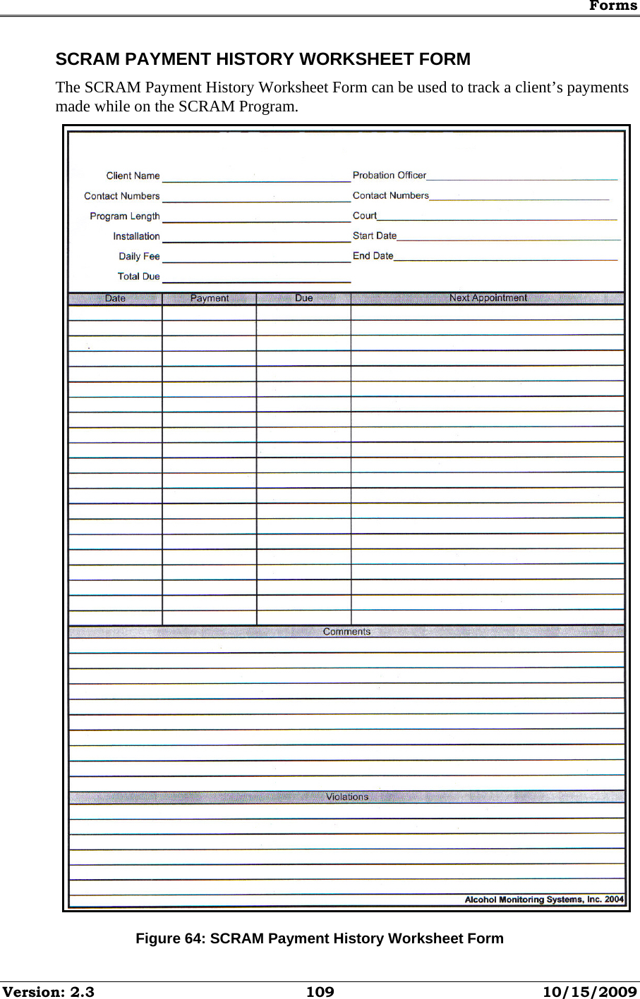 Forms Version: 2.3  109  10/15/2009 SCRAM PAYMENT HISTORY WORKSHEET FORM The SCRAM Payment History Worksheet Form can be used to track a client’s payments made while on the SCRAM Program.  Figure 64: SCRAM Payment History Worksheet Form 