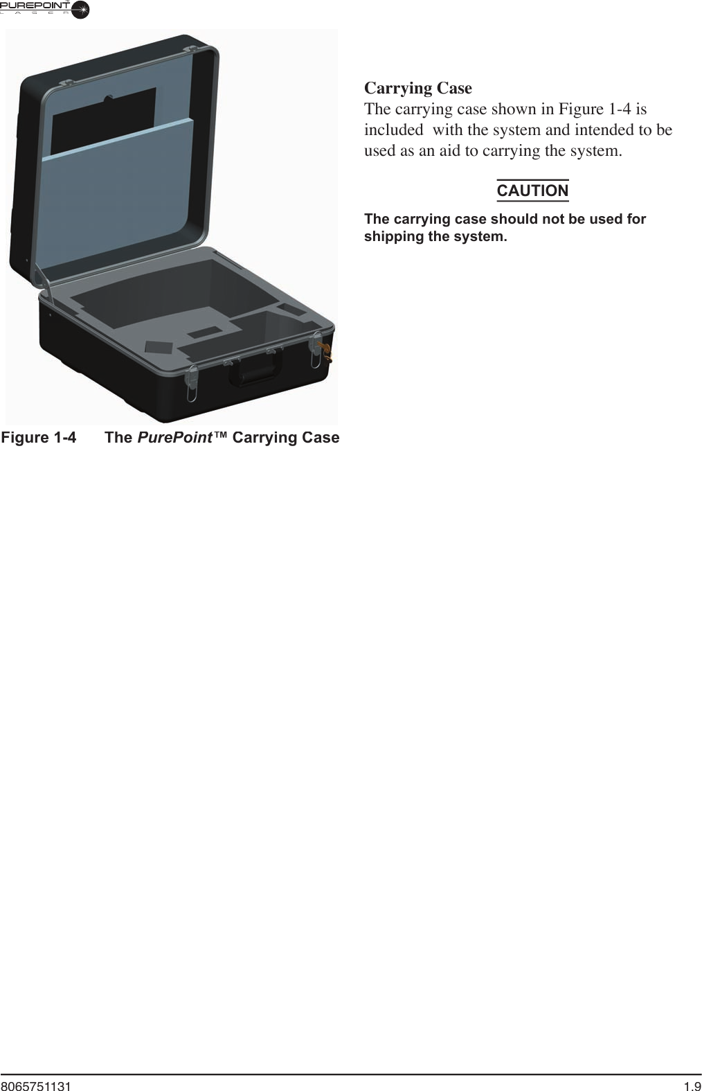 8065751131  1.9Figure 1-4  The PurePoint™ Carrying CaseCarrying CaseThe carrying case shown in Figure 1-4 is included  with the system and intended to be used as an aid to carrying the system.CAUTIONThe carrying case should not be used for shipping the system.