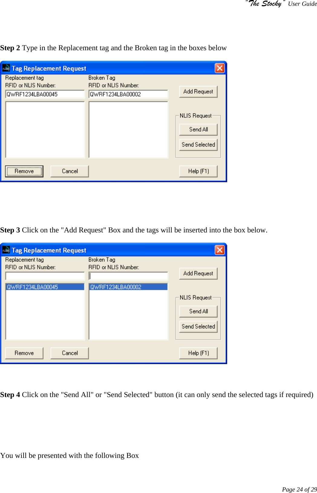 “The Stocky” User Guide     Page 24 of 29     Step 2 Type in the Replacement tag and the Broken tag in the boxes below        Step 3 Click on the &quot;Add Request&quot; Box and the tags will be inserted into the box below.      Step 4 Click on the &quot;Send All&quot; or &quot;Send Selected&quot; button (it can only send the selected tags if required)       You will be presented with the following Box  