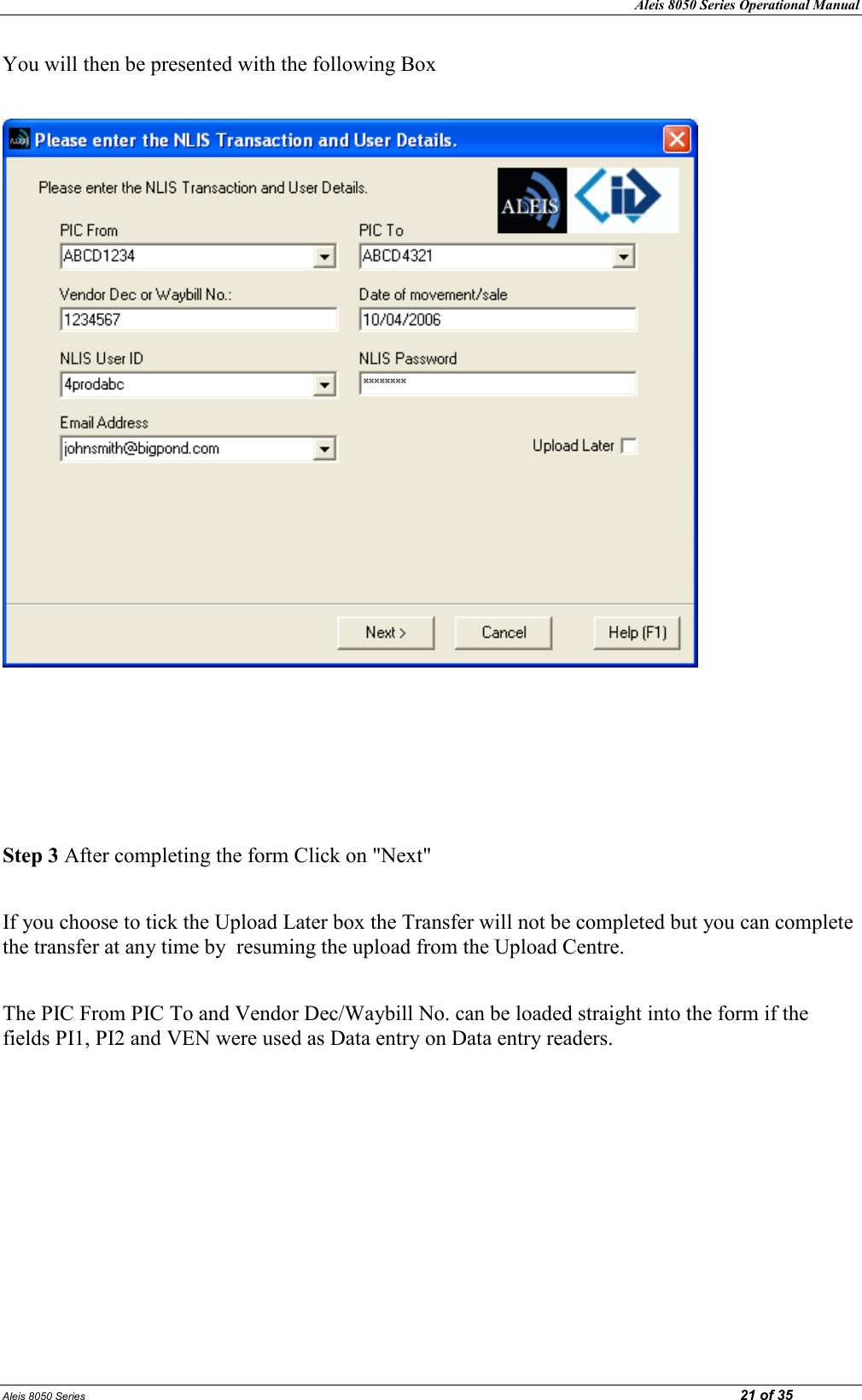 Aleis 8050 Series Operational Manual Aleis 8050 Series                                                                                                                                                                                                                            21 of 35 You will then be presented with the following Box        Step 3 After completing the form Click on &quot;Next&quot;  If you choose to tick the Upload Later box the Transfer will not be completed but you can complete the transfer at any time by  resuming the upload from the Upload Centre.  The PIC From PIC To and Vendor Dec/Waybill No. can be loaded straight into the form if the fields PI1, PI2 and VEN were used as Data entry on Data entry readers.          