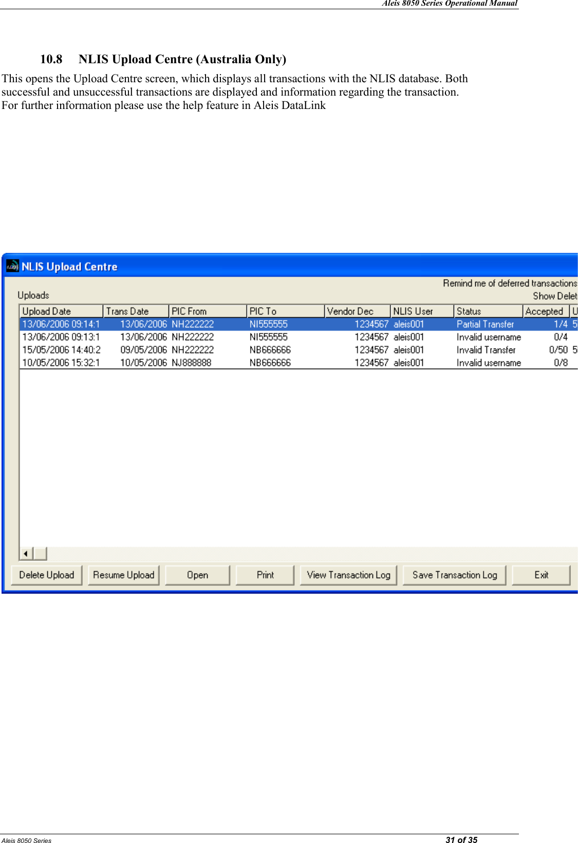 Aleis 8050 Series Operational Manual Aleis 8050 Series                                                                                                                                                                                                                            31 of 35  10.8  LIS Upload Centre (Australia Only) This opens the Upload Centre screen, which displays all transactions with the NLIS database. Both successful and unsuccessful transactions are displayed and information regarding the transaction.                                                                     For further information please use the help feature in Aleis DataLink                                                  