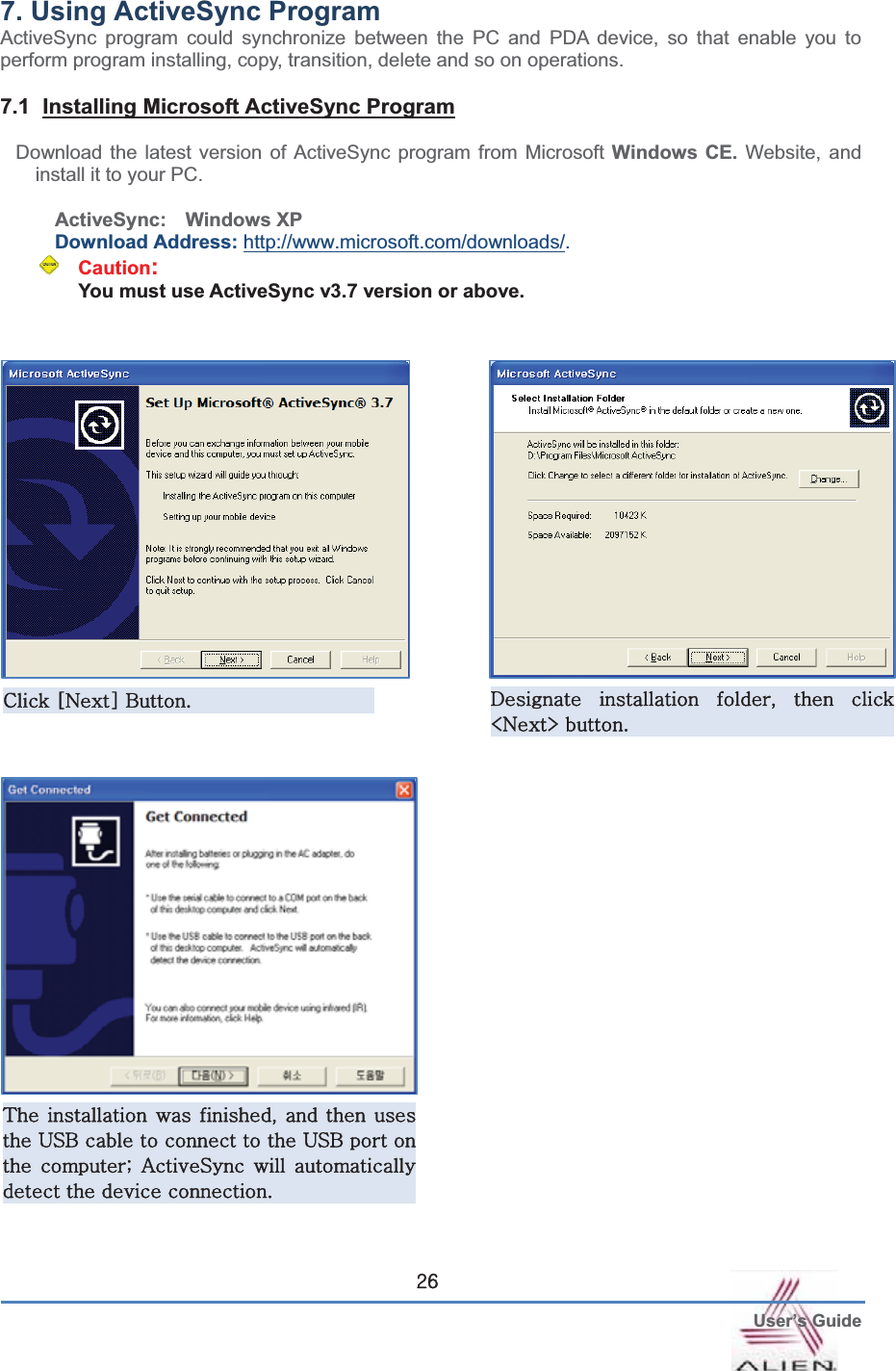  User’s GuideGY]7. Using ActiveSync Program ActiveSync program could synchronize between the PC and PDA device, so that enable you to perform program installing, copy, transition, delete and so on operations.   7.1  Installing Microsoft ActiveSync ProgramDownload the latest version of ActiveSync program from Microsoft Windows CE. Website, and install it to your PC. ActiveSync:  Windows XP  Download Address: http://www.microsoft.com/downloads/.   Caution:You must use ActiveSync v3.7 version or above.jGuGiUG kG G SG G GcueGUG{GGGSGGGG|ziGGGGGG|ziGGGbGhzGGGGGUG