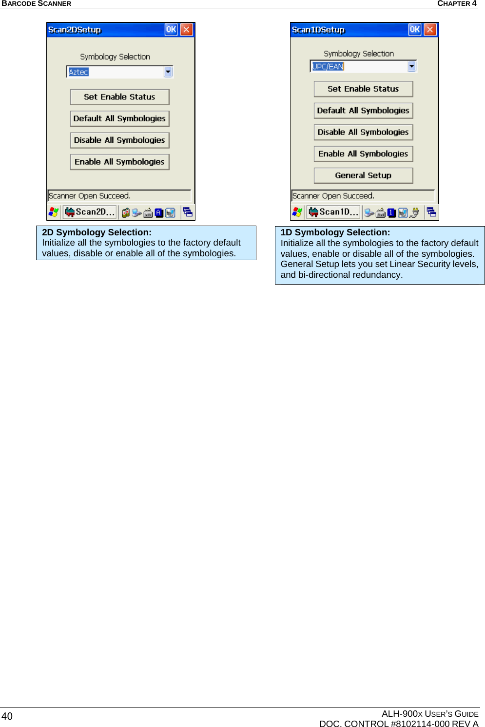 BARCODE SCANNER  CHAPTER 4  ALH-900X USER’S GUIDE   DOC. CONTROL #8102114-000 REV A 40                         2D Symbology Selection: Initialize all the symbologies to the factory default values, disable or enable all of the symbologies. 1D Symbology Selection: Initialize all the symbologies to the factory default values, enable or disable all of the symbologies. General Setup lets you set Linear Security levels, and bi-directional redundancy. 
