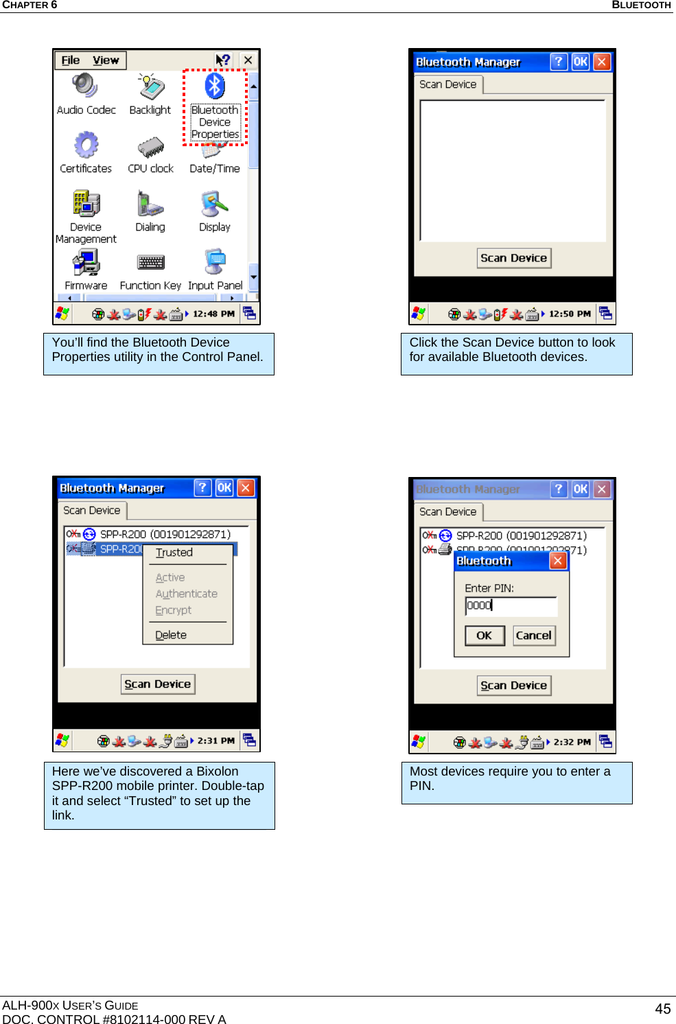 CHAPTER 6   BLUETOOTH  ALH-900X USER’S GUIDE DOC. CONTROL #8102114-000 REV A  45                                                You’ll find the Bluetooth Device Properties utility in the Control Panel.  Click the Scan Device button to look for available Bluetooth devices. Here we’ve discovered a Bixolon SPP-R200 mobile printer. Double-tap it and select “Trusted” to set up the link. Most devices require you to enter a PIN. 