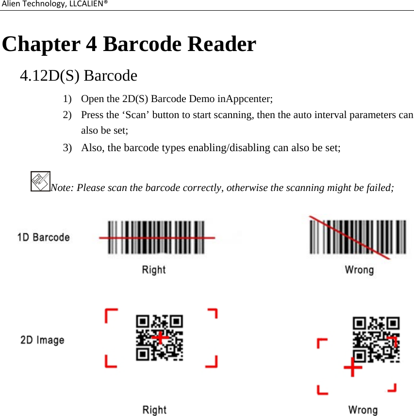 AlienTechnology,LLCALIEN®Chapter 4 Barcode Reader 4.12D(S) Barcode 1) Open the 2D(S) Barcode Demo inAppcenter; 2) Press the ‘Scan’ button to start scanning, then the auto interval parameters can also be set; 3) Also, the barcode types enabling/disabling can also be set; Note: Please scan the barcode correctly, otherwise the scanning might be failed;             