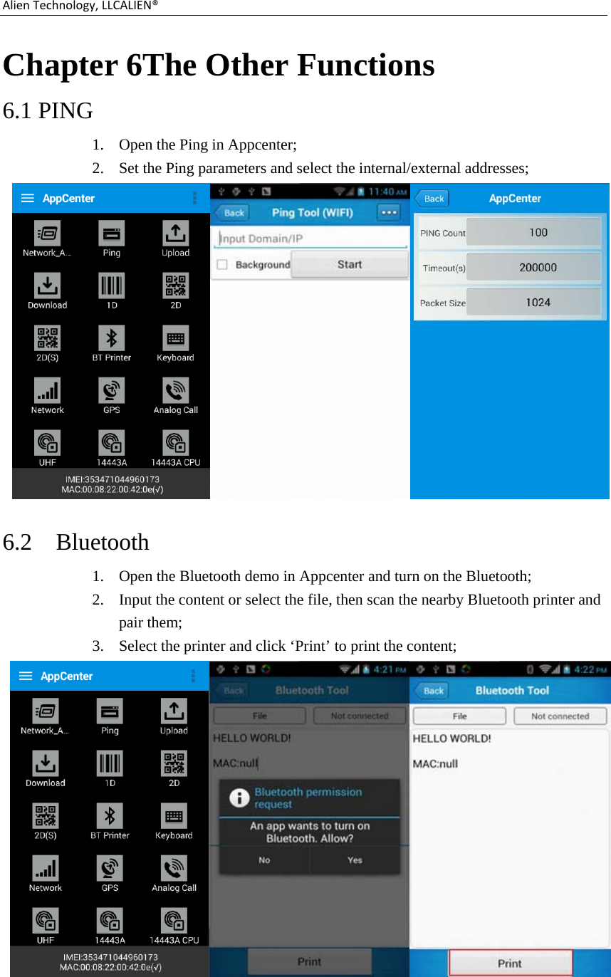 AlienTechnology,LLCALIEN®Chapter 6The Other Functions 6.1 PING 1. Open the Ping in Appcenter; 2. Set the Ping parameters and select the internal/external addresses;  6.2 Bluetooth 1. Open the Bluetooth demo in Appcenter and turn on the Bluetooth; 2. Input the content or select the file, then scan the nearby Bluetooth printer and pair them; 3. Select the printer and click ‘Print’ to print the content;  