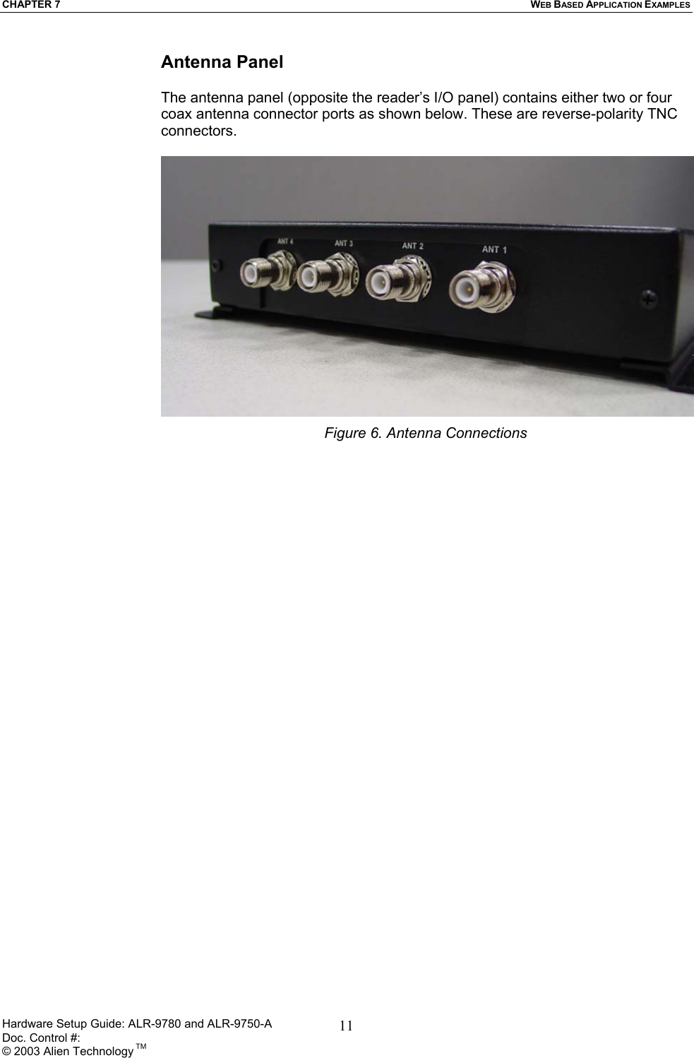 CHAPTER 7  WEB BASED APPLICATION EXAMPLES Antenna Panel  The antenna panel (opposite the reader’s I/O panel) contains either two or four coax antenna connector ports as shown below. These are reverse-polarity TNC connectors.   Figure 6. Antenna Connections   Hardware Setup Guide: ALR-9780 and ALR-9750-A      Doc. Control #:  © 2003 Alien Technology TM 11