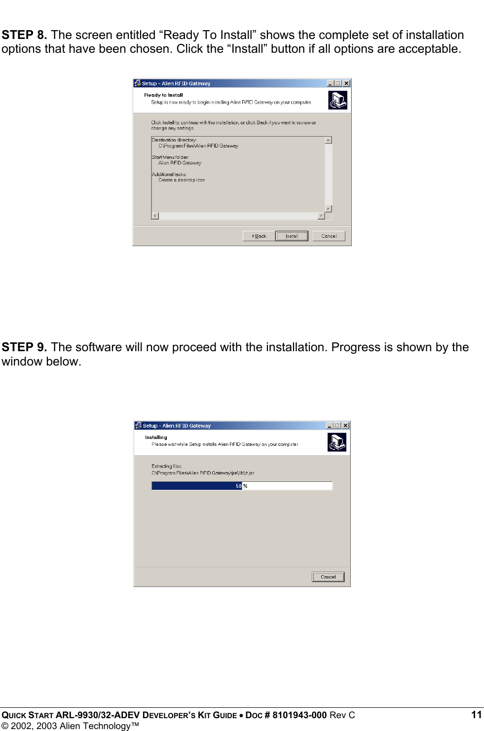  QUICK START ARL-9930/32-ADEV DEVELOPER’S KIT GUIDE • DOC # 8101943-000 Rev C 11 © 2002, 2003 Alien Technology™ STEP 8. The screen entitled “Ready To Install” shows the complete set of installation options that have been chosen. Click the “Install” button if all options are acceptable.                        STEP 9. The software will now proceed with the installation. Progress is shown by the window below.      