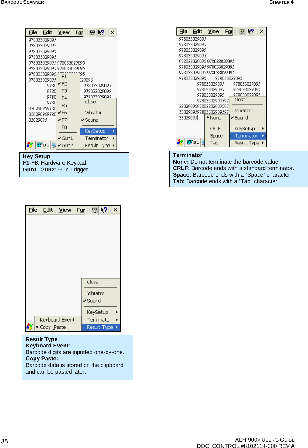 BARCODE SCANNER  CHAPTER 4  ALH-900X USER’S GUIDE   DOC. CONTROL #8102114-000 REV A 38                                              Result Type Keyboard Event: Barcode digits are inputted one-by-one. Copy Paste: Barcode data is stored on the clipboard and can be pasted later. Terminator None: Do not terminate the barcode value.   CRLF: Barcode ends with a standard terminator. Space: Barcode ends with a “Space” character. Tab: Barcode ends with a “Tab” character. Key Setup F1-F8: Hardware Keypad     Gun1, Gun2: Gun Trigger 