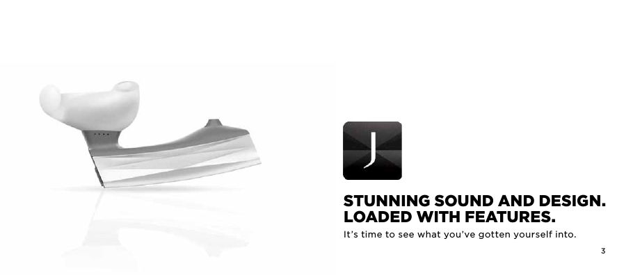 2 3STunning Sound and dESign. LoadEd wiTh fEaTurES.It&rsquo;s time to see what you&rsquo;ve gotten yourself into.