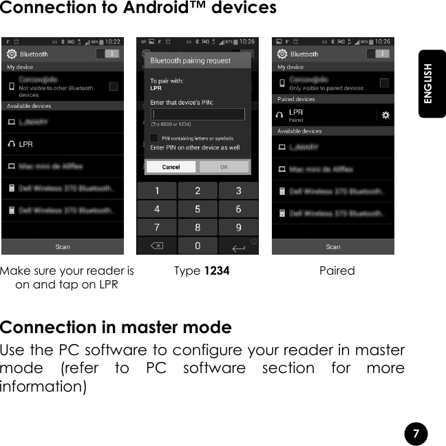   7  ENGLISH Connection to Android™ devices    Make sure your reader is on and tap on LPR Type 1234 Paired  Connection in master mode Use the PC software to configure your reader in master mode  (refer  to  PC  software  section  for  more information) 