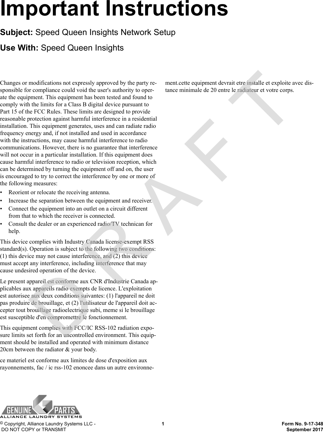 Changes or modifications not expressly approved by the party re-sponsible for compliance could void the user&apos;s authority to oper-ate the equipment. This equipment has been tested and found tocomply with the limits for a Class B digital device pursuant toPart 15 of the FCC Rules. These limits are designed to providereasonable protection against harmful interference in a residentialinstallation. This equipment generates, uses and can radiate radiofrequency energy and, if not installed and used in accordancewith the instructions, may cause harmful interference to radiocommunications. However, there is no guarantee that interferencewill not occur in a particular installation. If this equipment doescause harmful interference to radio or television reception, whichcan be determined by turning the equipment off and on, the useris encouraged to try to correct the interference by one or more ofthe following measures:• Reorient or relocate the receiving antenna.• Increase the separation between the equipment and receiver.• Connect the equipment into an outlet on a circuit differentfrom that to which the receiver is connected.• Consult the dealer or an experienced radio/TV technican forhelp.This device complies with Industry Canada license-exempt RSSstandard(s). Operation is subject to the following two conditions:(1) this device may not cause interference, and (2) this devicemust accept any interference, including interference that maycause undesired operation of the device.Le present appareil est conforme aux CNR d&apos;Industrie Canada ap-plicables aux appareils radio exempts de licence. L&apos;exploitationest autorisee aux deux conditions suivantes: (1) l&apos;appareil ne doitpas produire de brouillage, et (2) l&apos;utilisateur de l&apos;appareil doit ac-cepter tout brouillage radioelectrique subi, meme si le brouillageest susceptible d&apos;en compromettre le fonctionnement.This equipment complies with FCC/IC RSS-102 radiation expo-sure limits set forth for an uncontrolled environment. This equip-ment should be installed and operated with minimum distance20cm between the radiator &amp; your body.ce materiel est conforme aux limites de dose d&apos;exposition auxrayonnements, fac / ic rss-102 enoncee dans un autre environne-ment.cette equipment devrait etre installe et exploite avec dis-tance minimale de 20 entre le radiateur et votre corps.Important InstructionsSubject: Speed Queen Insights Network SetupUse With: Speed Queen Insights© Copyright, Alliance Laundry Systems LLC - DO NOT COPY or TRANSMIT  1  Form No. 9-17-348September 2017D R A F T