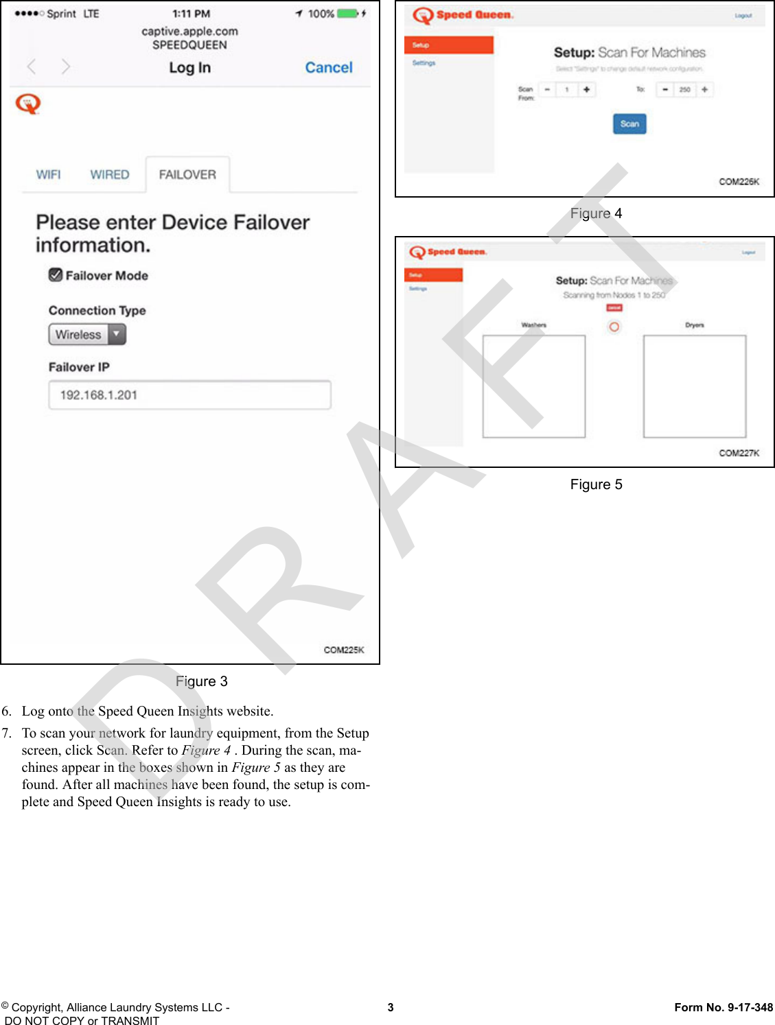 Figure 36.   Log onto the Speed Queen Insights website.7.   To scan your network for laundry equipment, from the Setupscreen, click Scan. Refer to Figure 4 . During the scan, ma-chines appear in the boxes shown in Figure 5 as they arefound. After all machines have been found, the setup is com-plete and Speed Queen Insights is ready to use.Figure 4Figure 5© Copyright, Alliance Laundry Systems LLC - DO NOT COPY or TRANSMIT  3  Form No. 9-17-348D R A F T