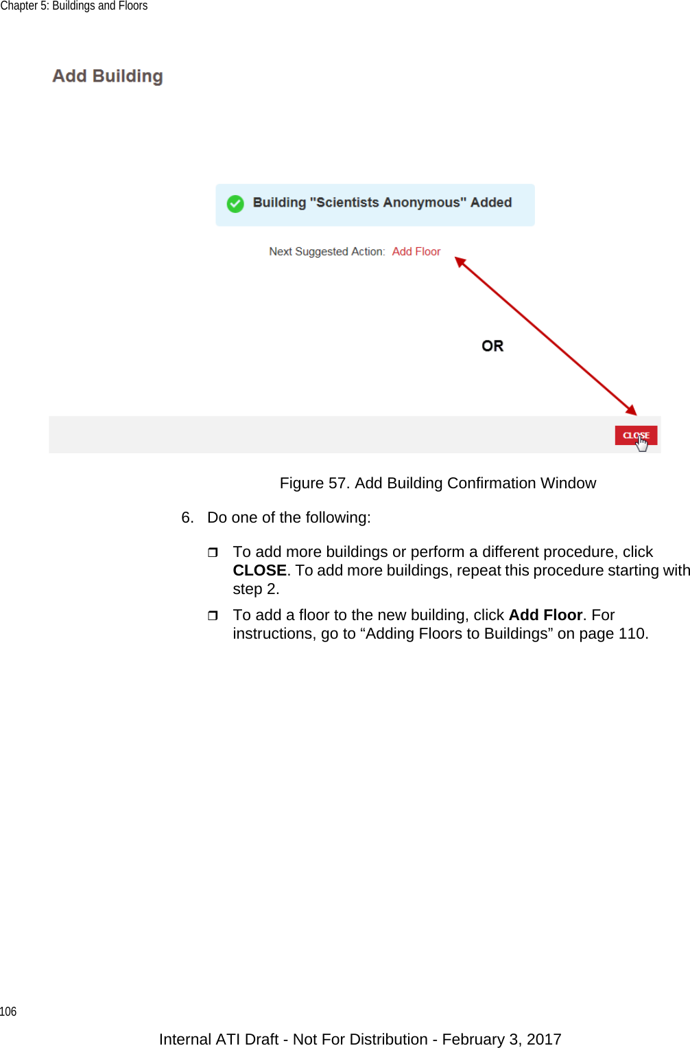 Chapter 5: Buildings and Floors106Figure 57. Add Building Confirmation Window6. Do one of the following: To add more buildings or perform a different procedure, click CLOSE. To add more buildings, repeat this procedure starting with step 2.To add a floor to the new building, click Add Floor. For instructions, go to “Adding Floors to Buildings” on page 110.Internal ATI Draft - Not For Distribution - February 3, 2017