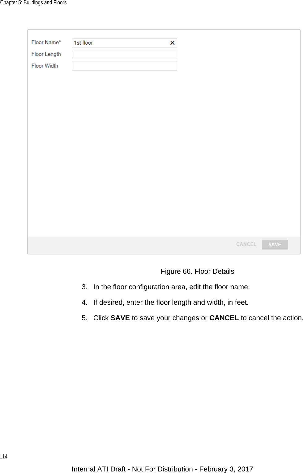 Chapter 5: Buildings and Floors114Figure 66. Floor Details3. In the floor configuration area, edit the floor name.4. If desired, enter the floor length and width, in feet.5. Click SAVE to save your changes or CANCEL to cancel the action.Internal ATI Draft - Not For Distribution - February 3, 2017