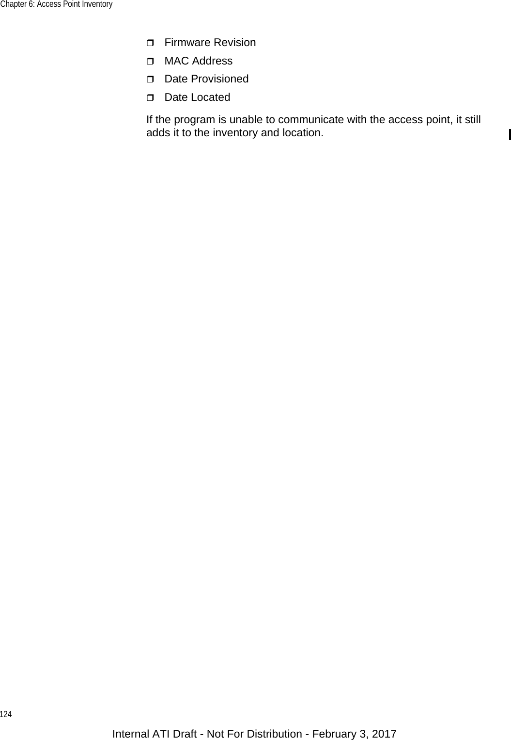 Chapter 6: Access Point Inventory124Firmware RevisionMAC AddressDate ProvisionedDate LocatedIf the program is unable to communicate with the access point, it still adds it to the inventory and location.Internal ATI Draft - Not For Distribution - February 3, 2017