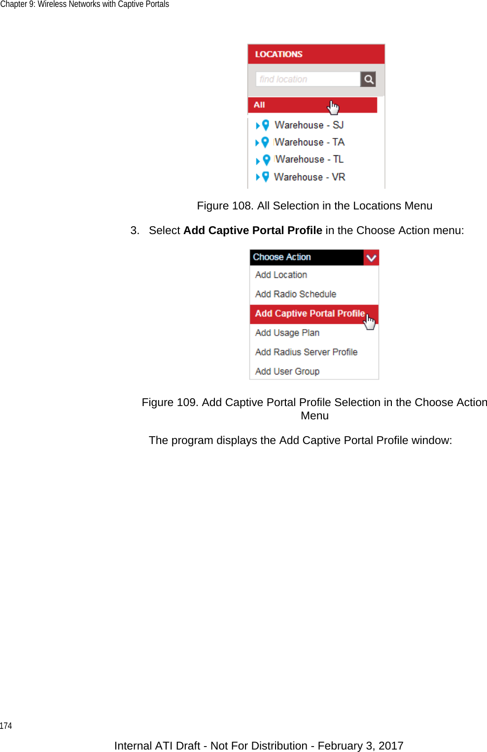 Chapter 9: Wireless Networks with Captive Portals174Figure 108. All Selection in the Locations Menu3. Select Add Captive Portal Profile in the Choose Action menu:Figure 109. Add Captive Portal Profile Selection in the Choose Action MenuThe program displays the Add Captive Portal Profile window:Internal ATI Draft - Not For Distribution - February 3, 2017