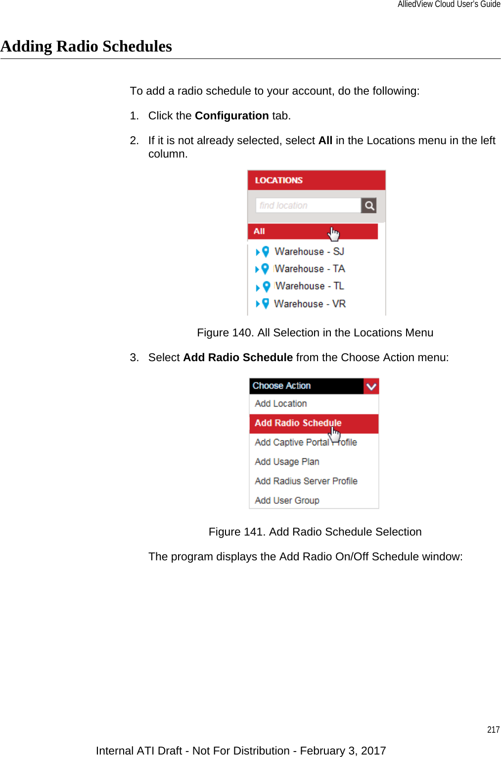 AlliedView Cloud User’s Guide217Adding Radio SchedulesTo add a radio schedule to your account, do the following:1. Click the Configuration tab.2. If it is not already selected, select All in the Locations menu in the left column.Figure 140. All Selection in the Locations Menu3. Select Add Radio Schedule from the Choose Action menu:Figure 141. Add Radio Schedule SelectionThe program displays the Add Radio On/Off Schedule window:Internal ATI Draft - Not For Distribution - February 3, 2017