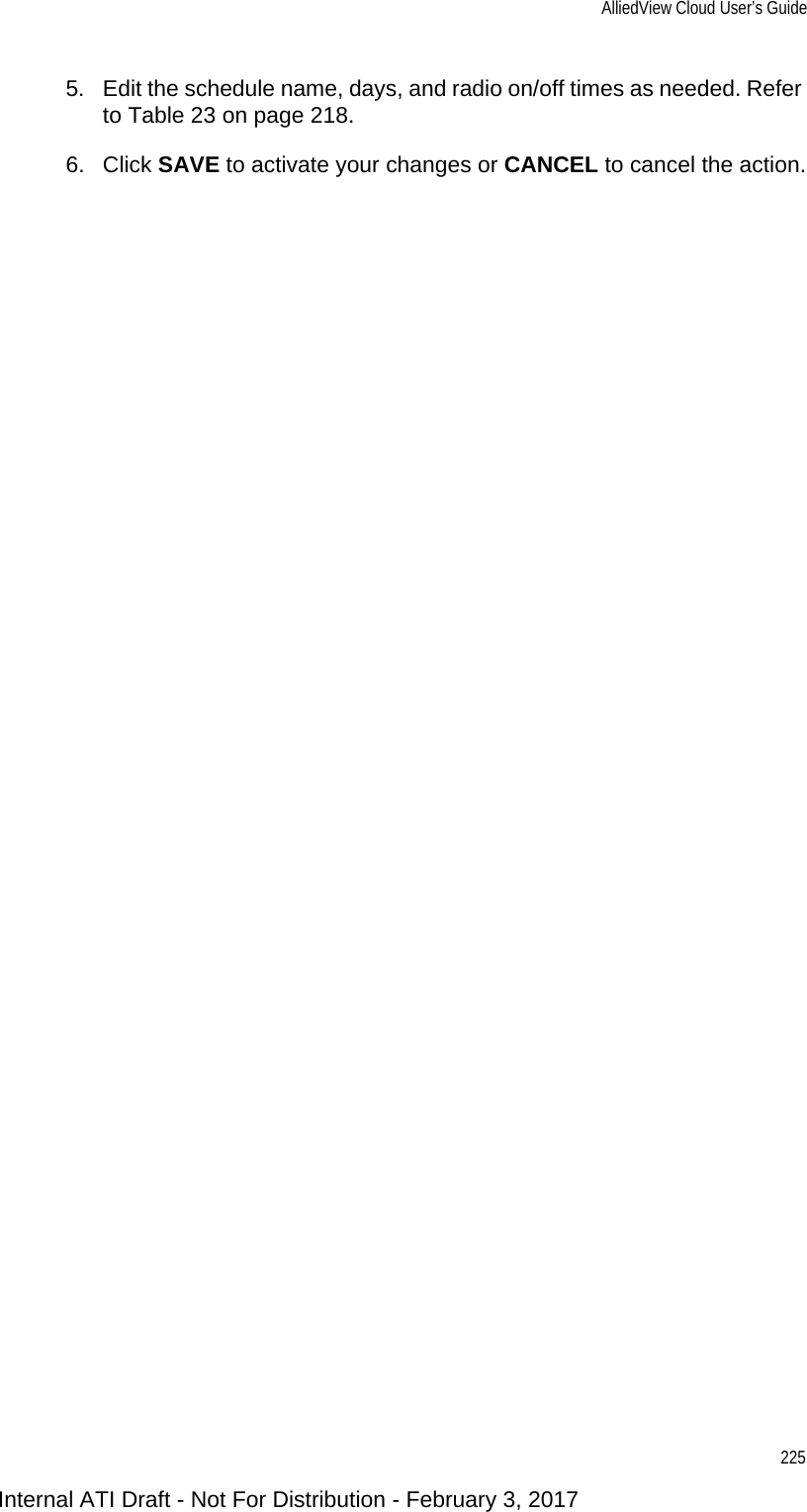 AlliedView Cloud User’s Guide2255. Edit the schedule name, days, and radio on/off times as needed. Refer to Table 23 on page 218.6. Click SAVE to activate your changes or CANCEL to cancel the action.Internal ATI Draft - Not For Distribution - February 3, 2017