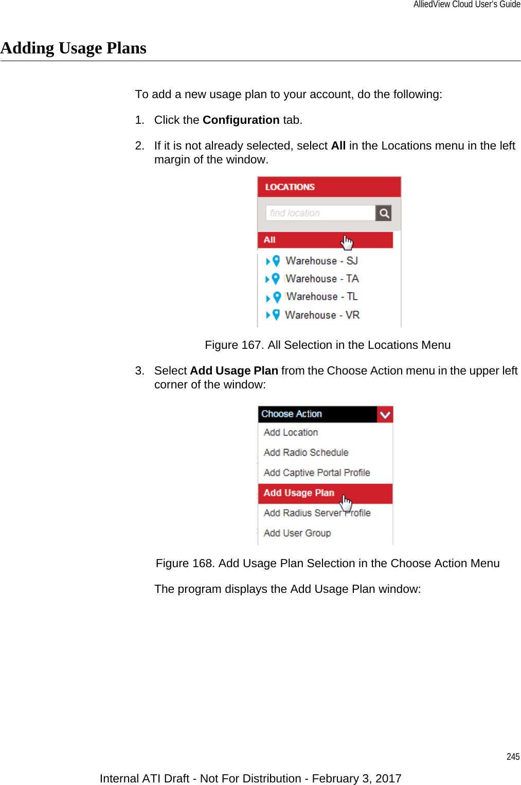 AlliedView Cloud User’s Guide245Adding Usage PlansTo add a new usage plan to your account, do the following:1. Click the Configuration tab.2. If it is not already selected, select All in the Locations menu in the left margin of the window.Figure 167. All Selection in the Locations Menu3. Select Add Usage Plan from the Choose Action menu in the upper left corner of the window:Figure 168. Add Usage Plan Selection in the Choose Action MenuThe program displays the Add Usage Plan window:Internal ATI Draft - Not For Distribution - February 3, 2017