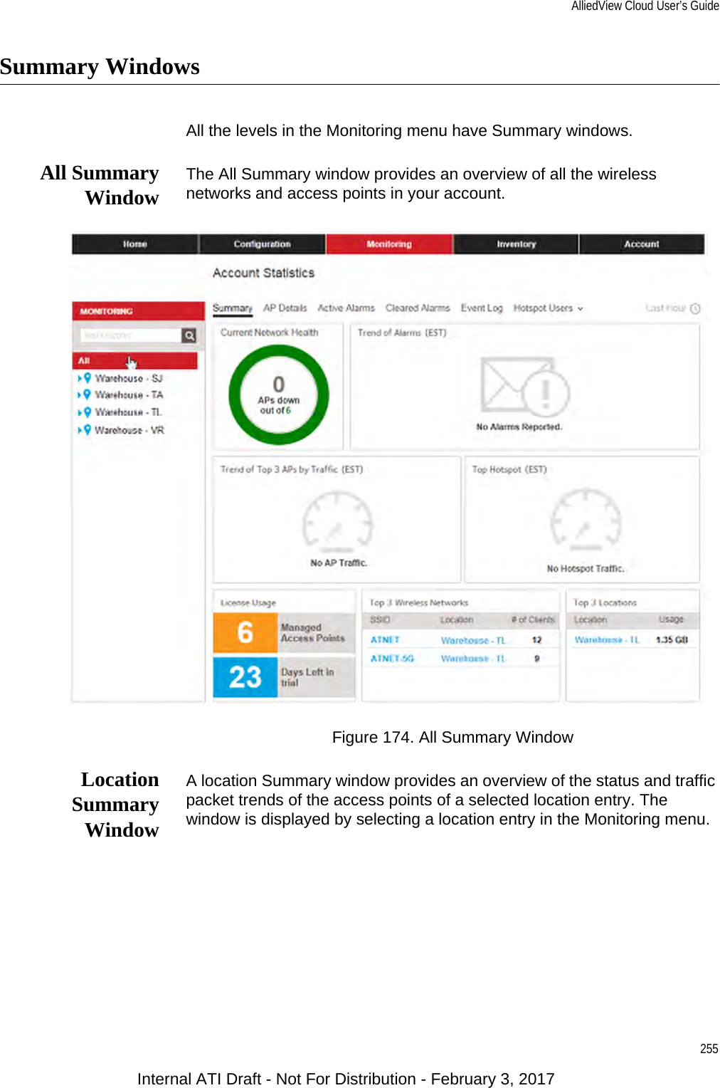 AlliedView Cloud User’s Guide255Summary WindowsAll the levels in the Monitoring menu have Summary windows.All SummaryWindow The All Summary window provides an overview of all the wireless networks and access points in your account.Figure 174. All Summary WindowLocationSummaryWindowA location Summary window provides an overview of the status and traffic packet trends of the access points of a selected location entry. The window is displayed by selecting a location entry in the Monitoring menu.Internal ATI Draft - Not For Distribution - February 3, 2017
