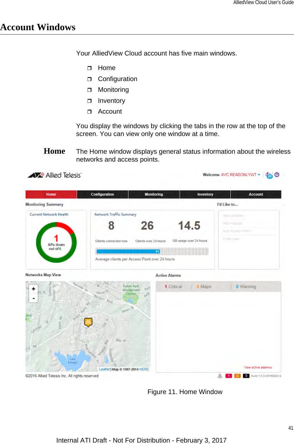 AlliedView Cloud User’s Guide41Account WindowsYour AlliedView Cloud account has five main windows.HomeConfigurationMonitoringInventoryAccountYou display the windows by clicking the tabs in the row at the top of the screen. You can view only one window at a time.Home The Home window displays general status information about the wireless networks and access points.Figure 11. Home WindowInternal ATI Draft - Not For Distribution - February 3, 2017