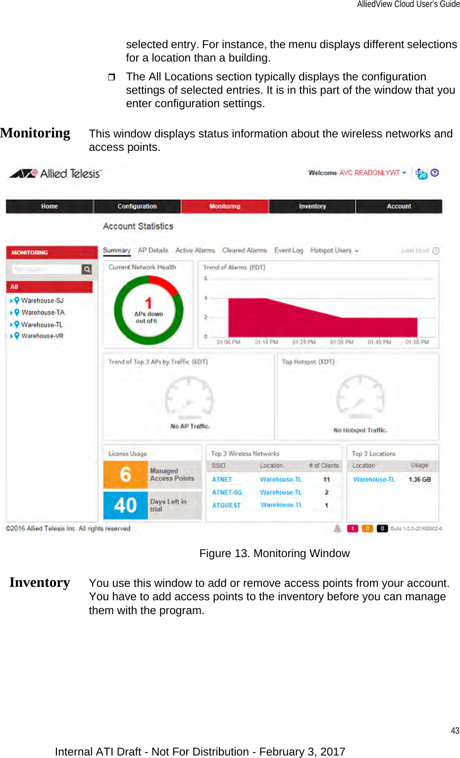 AlliedView Cloud User’s Guide43selected entry. For instance, the menu displays different selections for a location than a building.The All Locations section typically displays the configuration settings of selected entries. It is in this part of the window that you enter configuration settings.Monitoring This window displays status information about the wireless networks and access points.Figure 13. Monitoring WindowInventory You use this window to add or remove access points from your account. You have to add access points to the inventory before you can manage them with the program.Internal ATI Draft - Not For Distribution - February 3, 2017