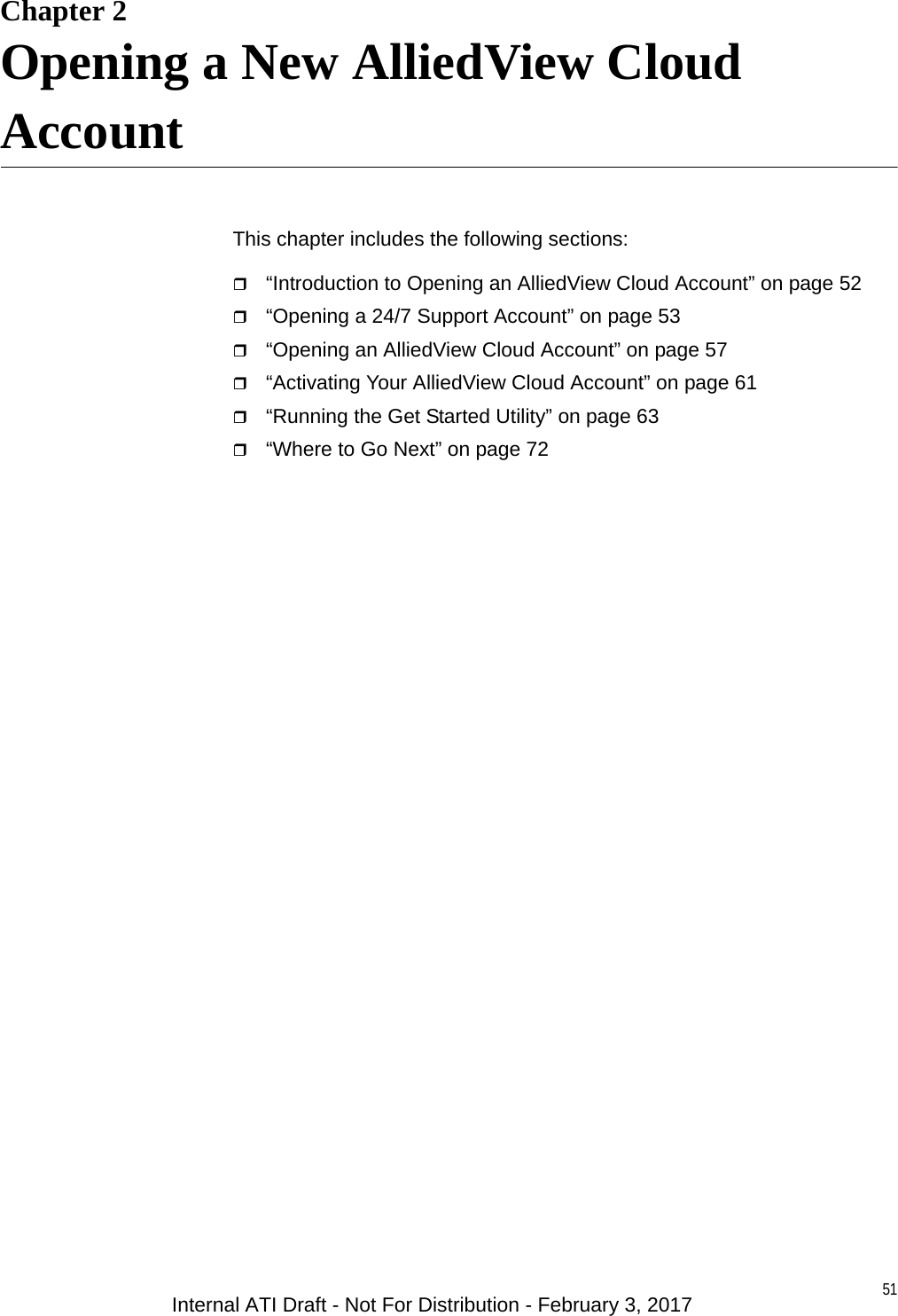 51Chapter 2Opening a New AlliedView Cloud AccountThis chapter includes the following sections:“Introduction to Opening an AlliedView Cloud Account” on page 52“Opening a 24/7 Support Account” on page 53“Opening an AlliedView Cloud Account” on page 57“Activating Your AlliedView Cloud Account” on page 61“Running the Get Started Utility” on page 63“Where to Go Next” on page 72Internal ATI Draft - Not For Distribution - February 3, 2017