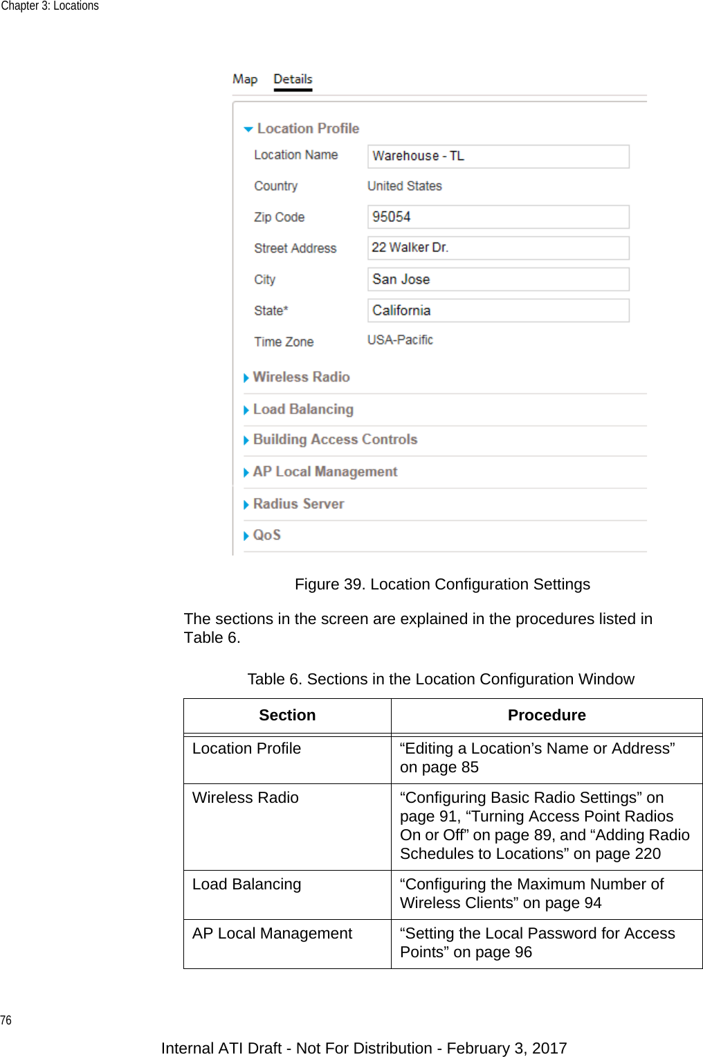 Chapter 3: Locations76Figure 39. Location Configuration SettingsThe sections in the screen are explained in the procedures listed in Table 6.Table 6. Sections in the Location Configuration WindowSection ProcedureLocation Profile “Editing a Location’s Name or Address” on page 85Wireless Radio “Configuring Basic Radio Settings” on page 91, “Turning Access Point Radios On or Off” on page 89, and “Adding Radio Schedules to Locations” on page 220Load Balancing “Configuring the Maximum Number of Wireless Clients” on page 94AP Local Management “Setting the Local Password for Access Points” on page 96Internal ATI Draft - Not For Distribution - February 3, 2017