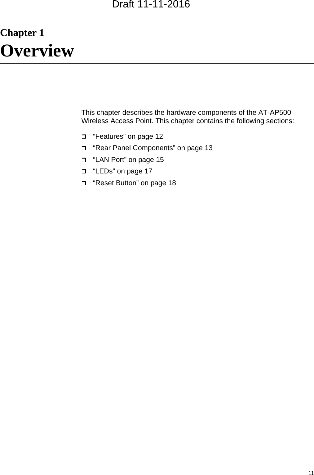 11Chapter 1OverviewThis chapter describes the hardware components of the AT-AP500 Wireless Access Point. This chapter contains the following sections:“Features” on page 12“Rear Panel Components” on page 13“LAN Port” on page 15“LEDs” on page 17“Reset Button” on page 18Draft 11-11-2016