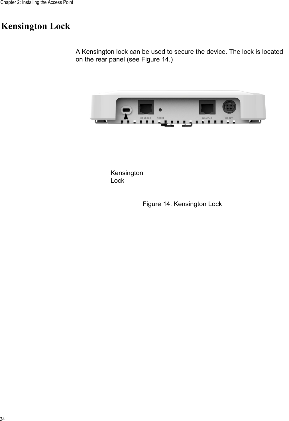 Chapter 2: Installing the Access Point34Kensington LockA Kensington lock can be used to secure the device. The lock is located on the rear panel (see Figure 14.)Figure 14. Kensington LockKensington Lock Review Draft 2-1-16