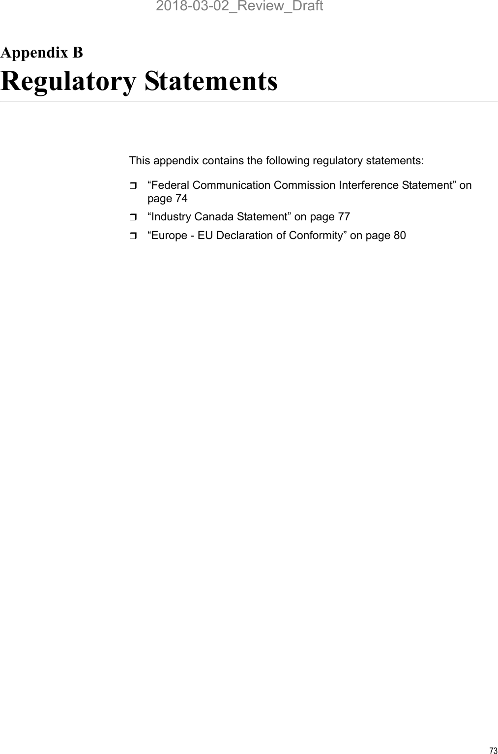 73Appendix BRegulatory StatementsThis appendix contains the following regulatory statements:“Federal Communication Commission Interference Statement” on page 74“Industry Canada Statement” on page 77“Europe - EU Declaration of Conformity” on page 802018-03-02_Review_Draft