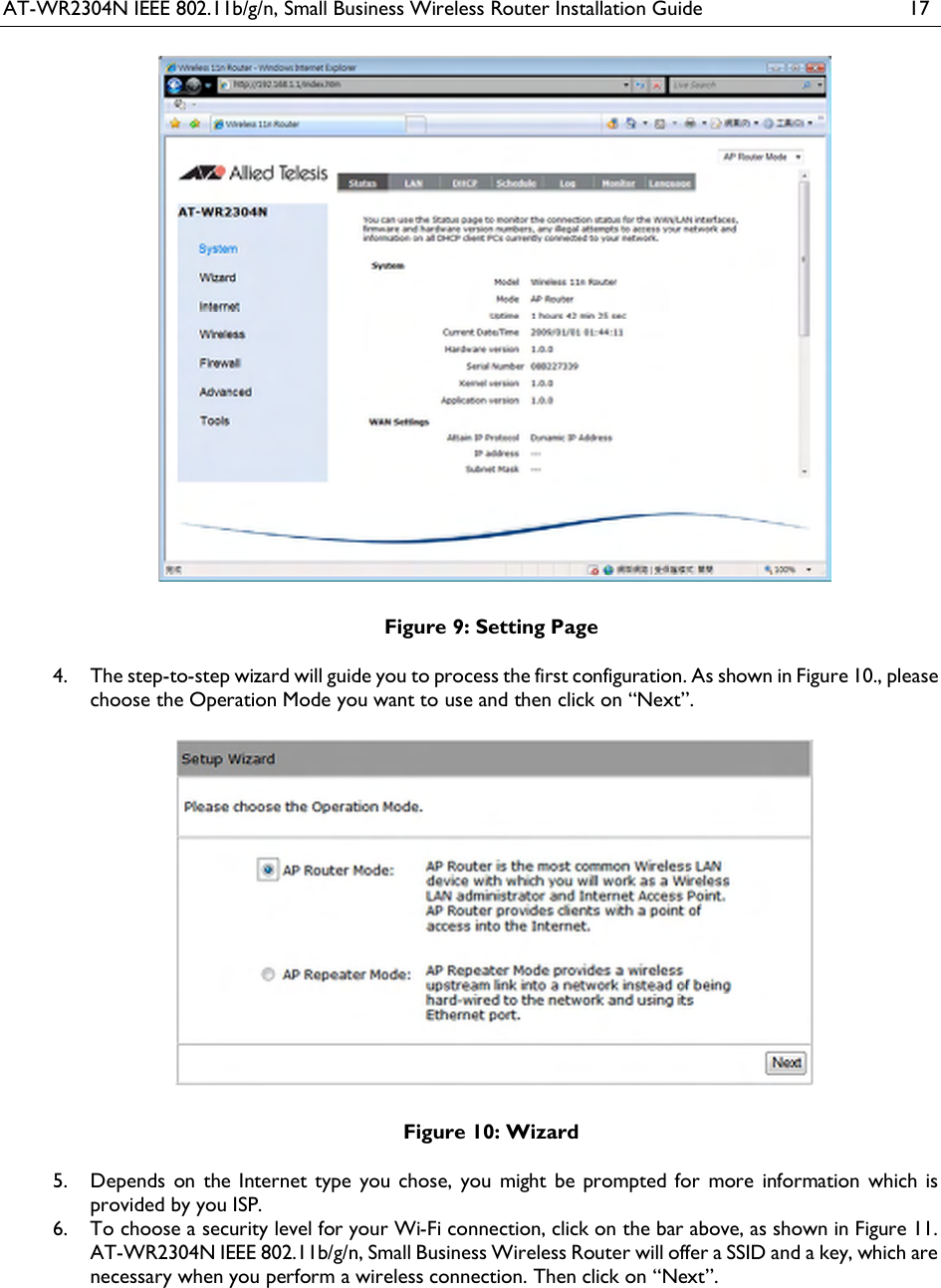 AT-WR2304N IEEE 802.11b/g/n, Small Business Wireless Router Installation Guide  17   Figure 9: Setting Page  The step-to-step wizard will guide you to process the first configuration. As shown in Figure 10., please 4.choose the Operation Mode you want to use and then click on “Next”.   Figure 10: Wizard  Depends on the Internet type you  chose, you might be  prompted for  more  information which  is 5.provided by you ISP.  To choose a security level for your Wi-Fi connection, click on the bar above, as shown in Figure 11. 6.AT-WR2304N IEEE 802.11b/g/n, Small Business Wireless Router will offer a SSID and a key, which are necessary when you perform a wireless connection. Then click on “Next”. 