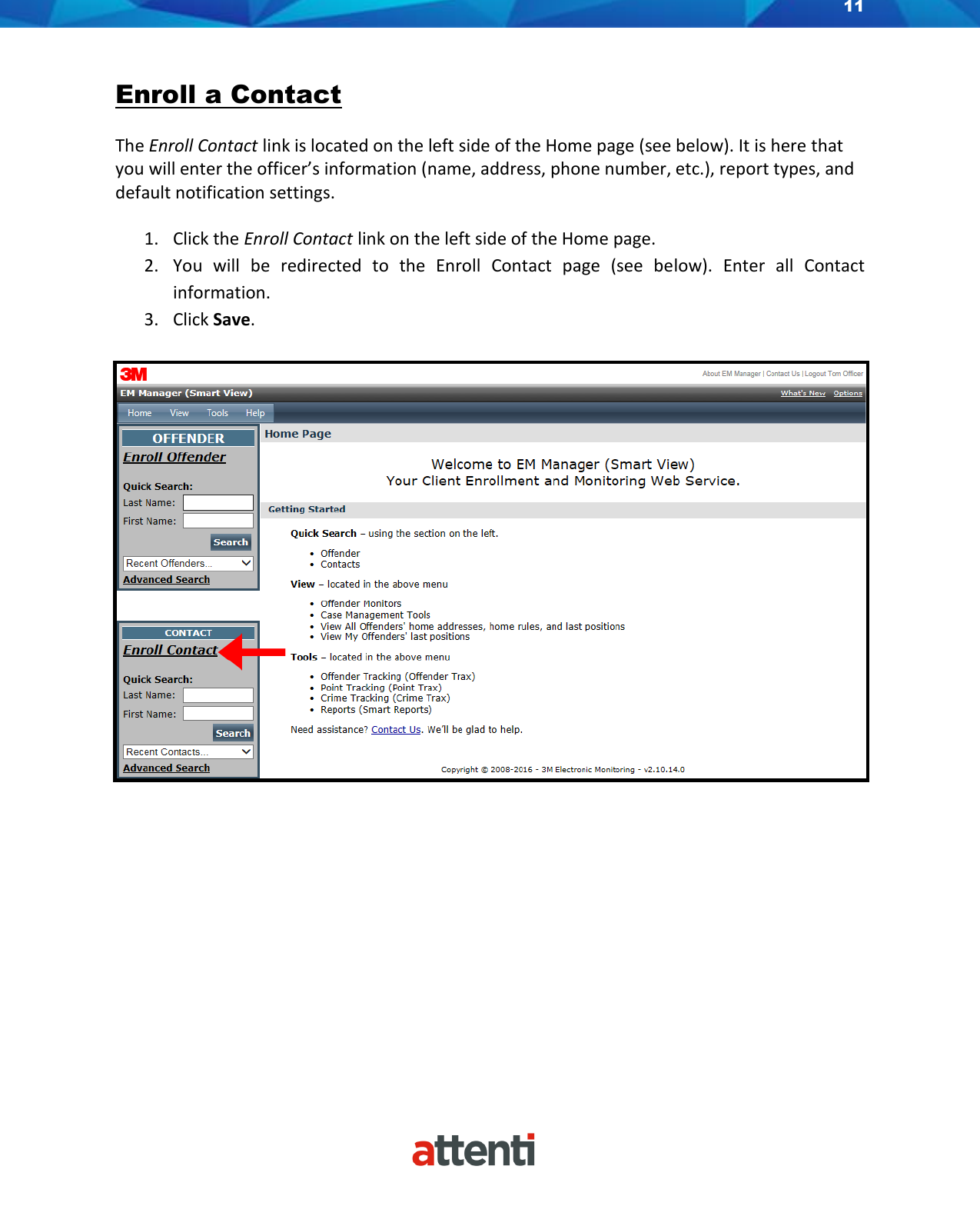 11     Enroll a Contact The Enroll Contact link is located on the left side of the Home page (see below). It is here that you will enter the officer’s information (name, address, phone number, etc.), report types, and default notification settings. 1. Click the Enroll Contact link on the left side of the Home page.  2. You  will  be  redirected  to  the  Enroll  Contact  page  (see  below).  Enter  all  Contact information. 3. Click Save.   
