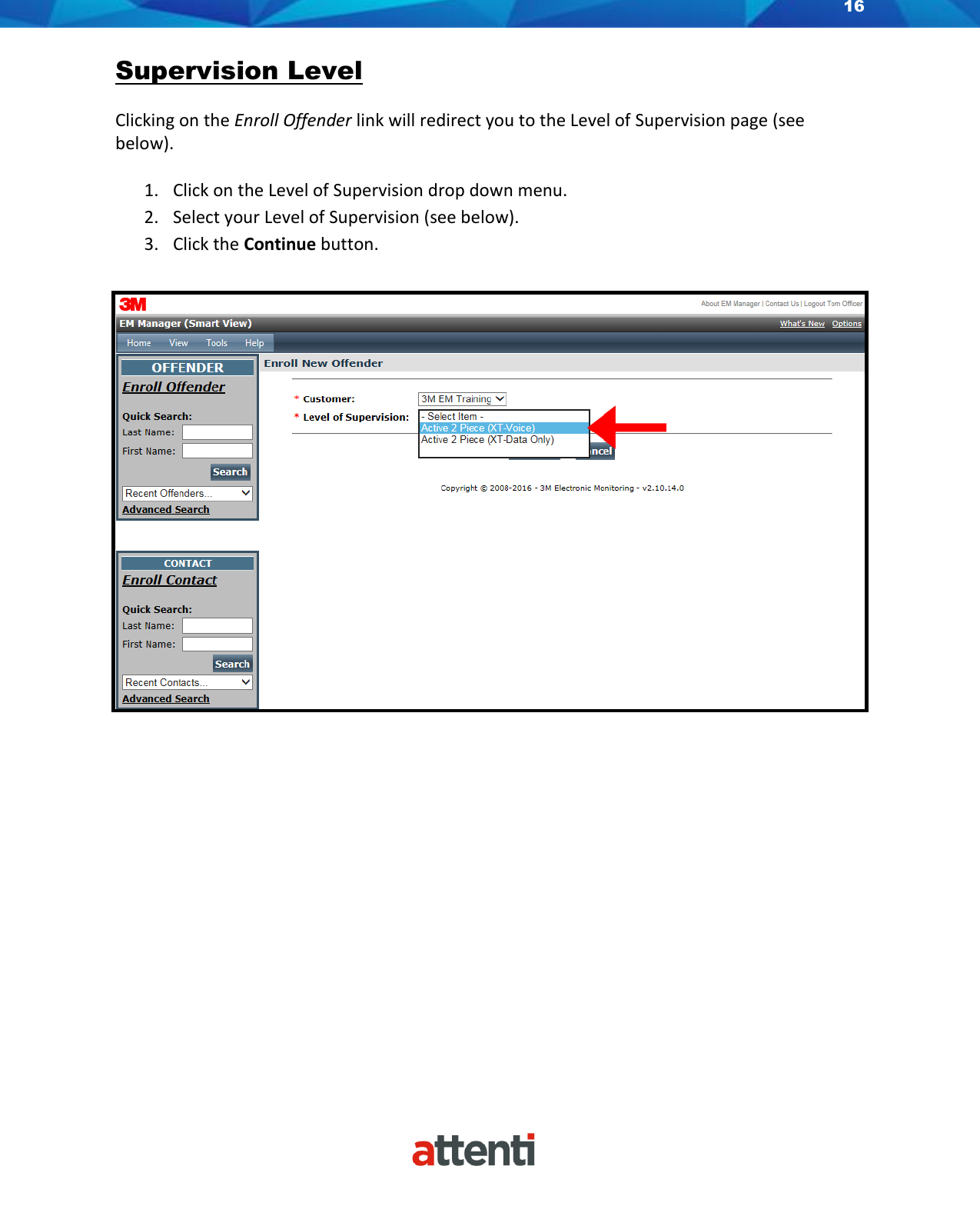 16    Supervision Level  Clicking on the Enroll Offender link will redirect you to the Level of Supervision page (see below).   1. Click on the Level of Supervision drop down menu. 2. Select your Level of Supervision (see below). 3. Click the Continue button.                 