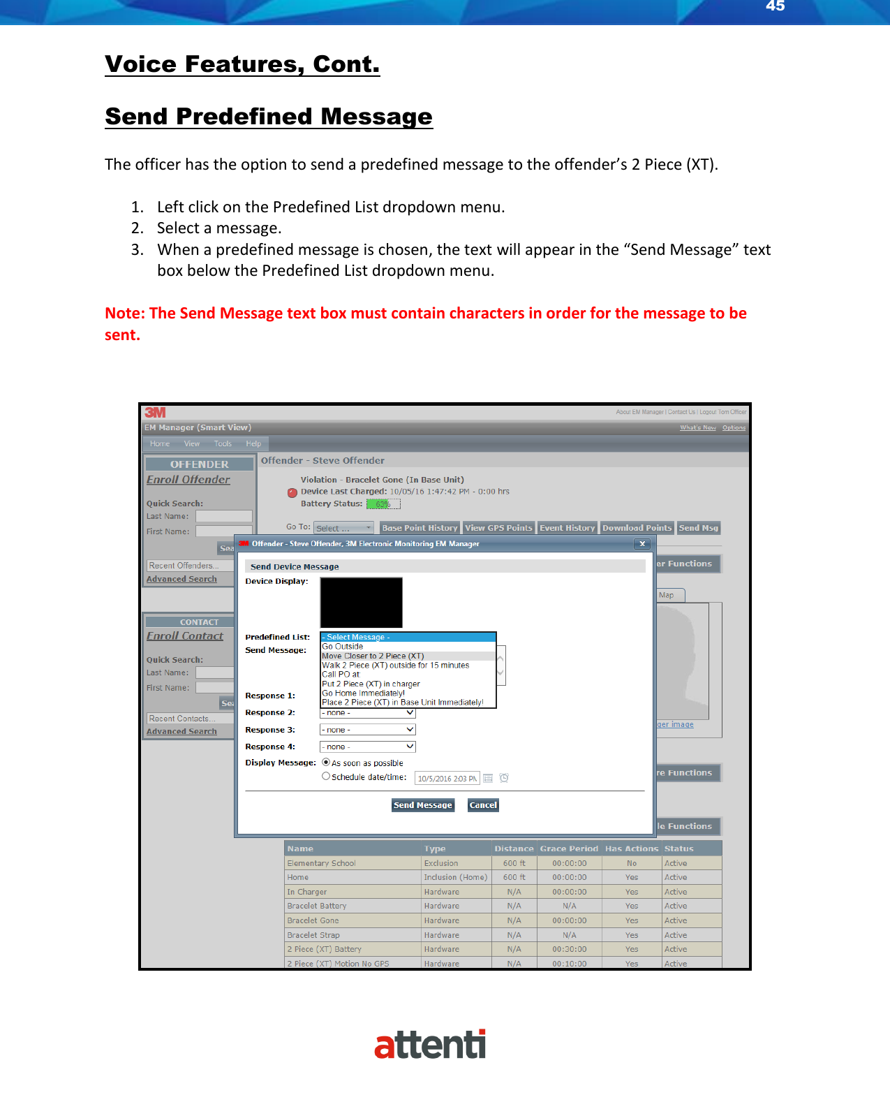45    Voice Features, Cont.  Send Predefined Message  The officer has the option to send a predefined message to the offender’s 2 Piece (XT).   1. Left click on the Predefined List dropdown menu. 2. Select a message. 3. When a predefined message is chosen, the text will appear in the “Send Message” text box below the Predefined List dropdown menu.   Note: The Send Message text box must contain characters in order for the message to be sent.    