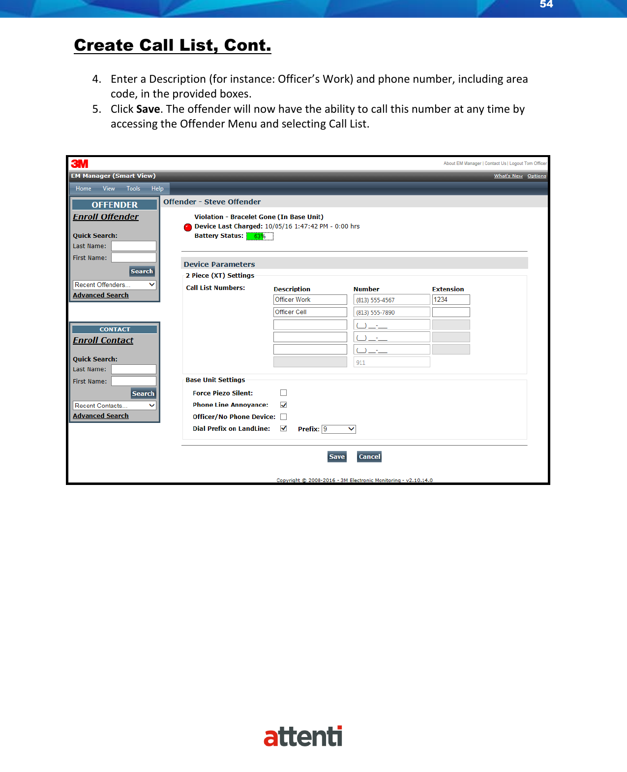 54    Create Call List, Cont.  4. Enter a Description (for instance: Officer’s Work) and phone number, including area code, in the provided boxes. 5. Click Save. The offender will now have the ability to call this number at any time by accessing the Offender Menu and selecting Call List.   