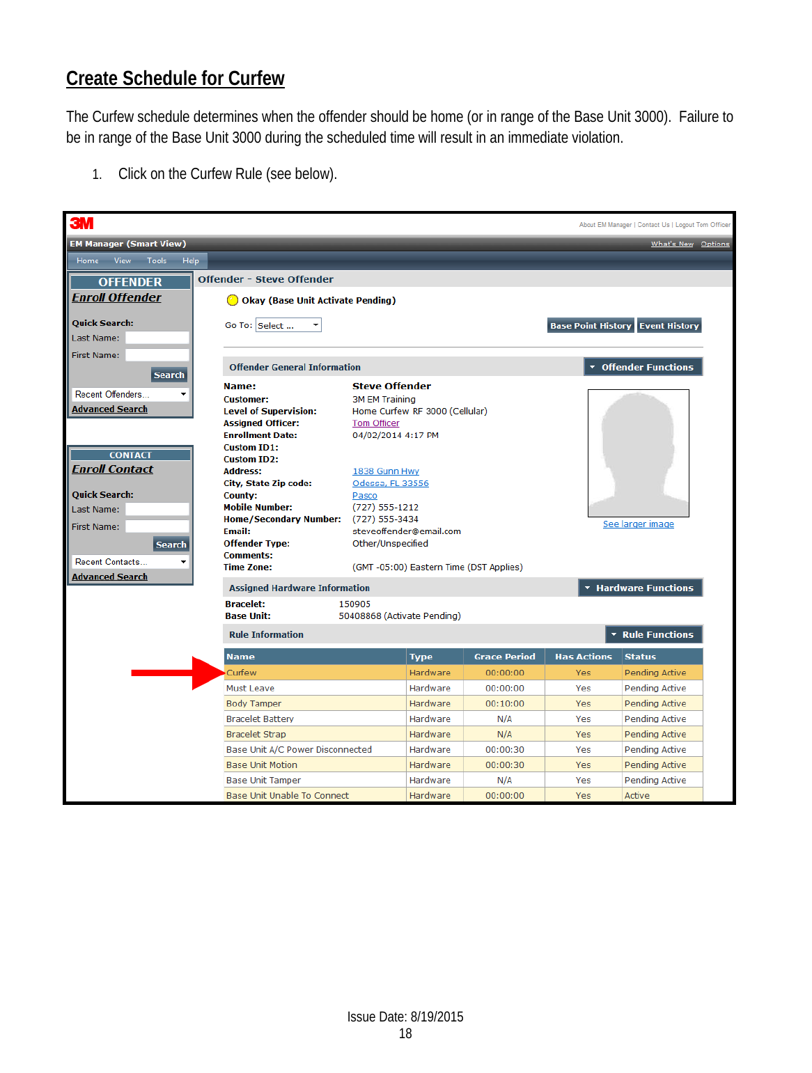 Create Schedule for Curfew The Curfew schedule determines when the offender should be home (or in range of the Base Unit 3000).  Failure to be in range of the Base Unit 3000 during the scheduled time will result in an immediate violation. 1. Click on the Curfew Rule (see below).      Issue Date: 8/19/2015 18  