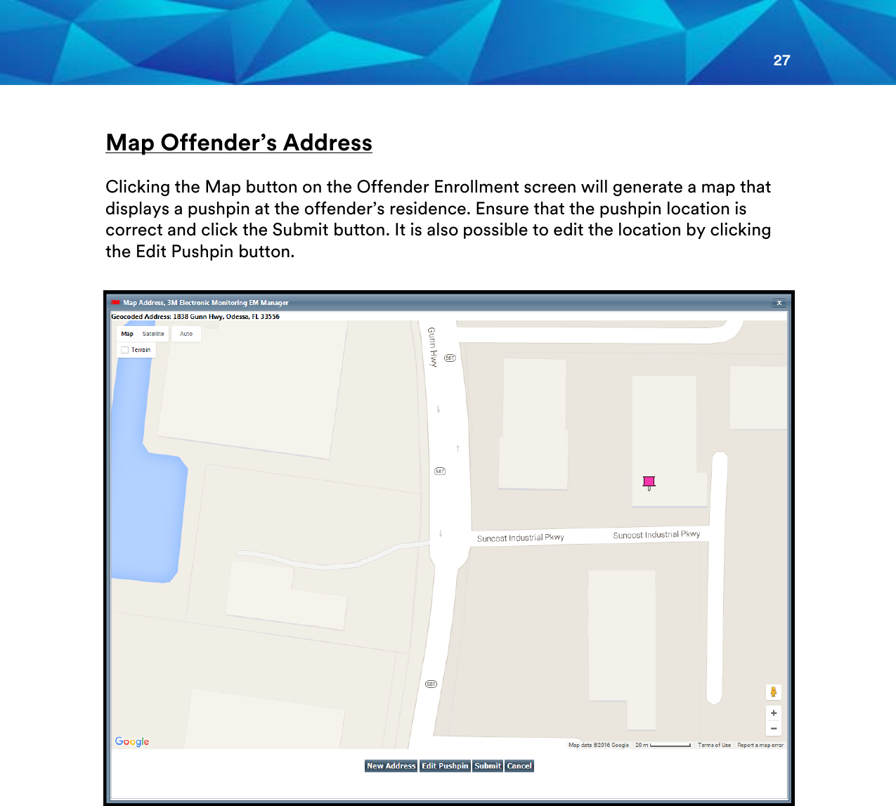 27   Map Offender’s Address  Clicking the Map button on the Offender Enrollment screen will generate a map that displays a pushpin at the offender’s residence. Ensure that the pushpin location is correct and click the Submit button. It is also possible to edit the location by clicking the Edit Pushpin button.       