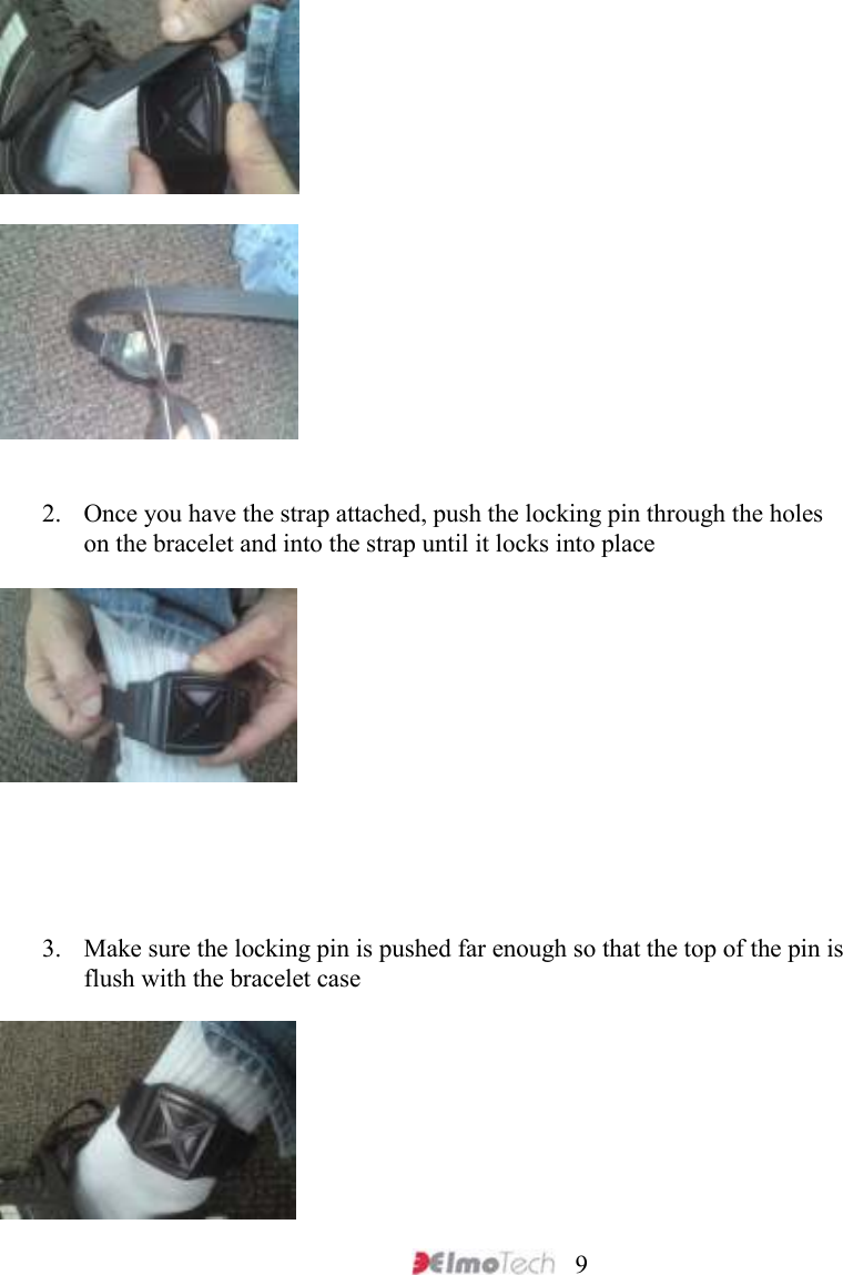     9      2. Once you have the strap attached, push the locking pin through the holes on the bracelet and into the strap until it locks into place         3. Make sure the locking pin is pushed far enough so that the top of the pin is flush with the bracelet case     