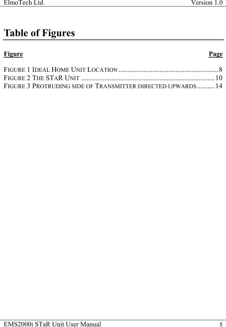 ElmoTech Ltd.  Version 1.0                                                                           EMS2000i STaR Unit User Manual    5Table of Figures  Figure Page  FIGURE 1 IDEAL HOME UNIT LOCATION ........................................................8 FIGURE 2 THE STAR UNIT ...........................................................................10 FIGURE 3 PROTRUDING SIDE OF TRANSMITTER DIRECTED UPWARDS..........14           