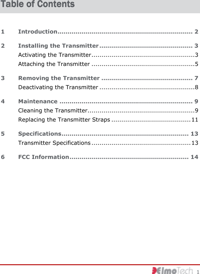         1 Table of ContentsTable of ContentsTable of ContentsTable of Contents    1 Introduction.................................................................... 2 2 Installing the Transmitter ............................................... 3 Activating the Transmitter....................................................3 Attaching the Transmitter ....................................................5 3 Removing the Transmitter .............................................. 7 Deactivating the Transmitter ................................................8 4 Maintenance ................................................................... 9 Cleaning the Transmitter......................................................9 Replacing the Transmitter Straps ........................................11 5 Specifications................................................................ 13 Transmitter Specifications ..................................................13 6 FCC Information............................................................ 14  