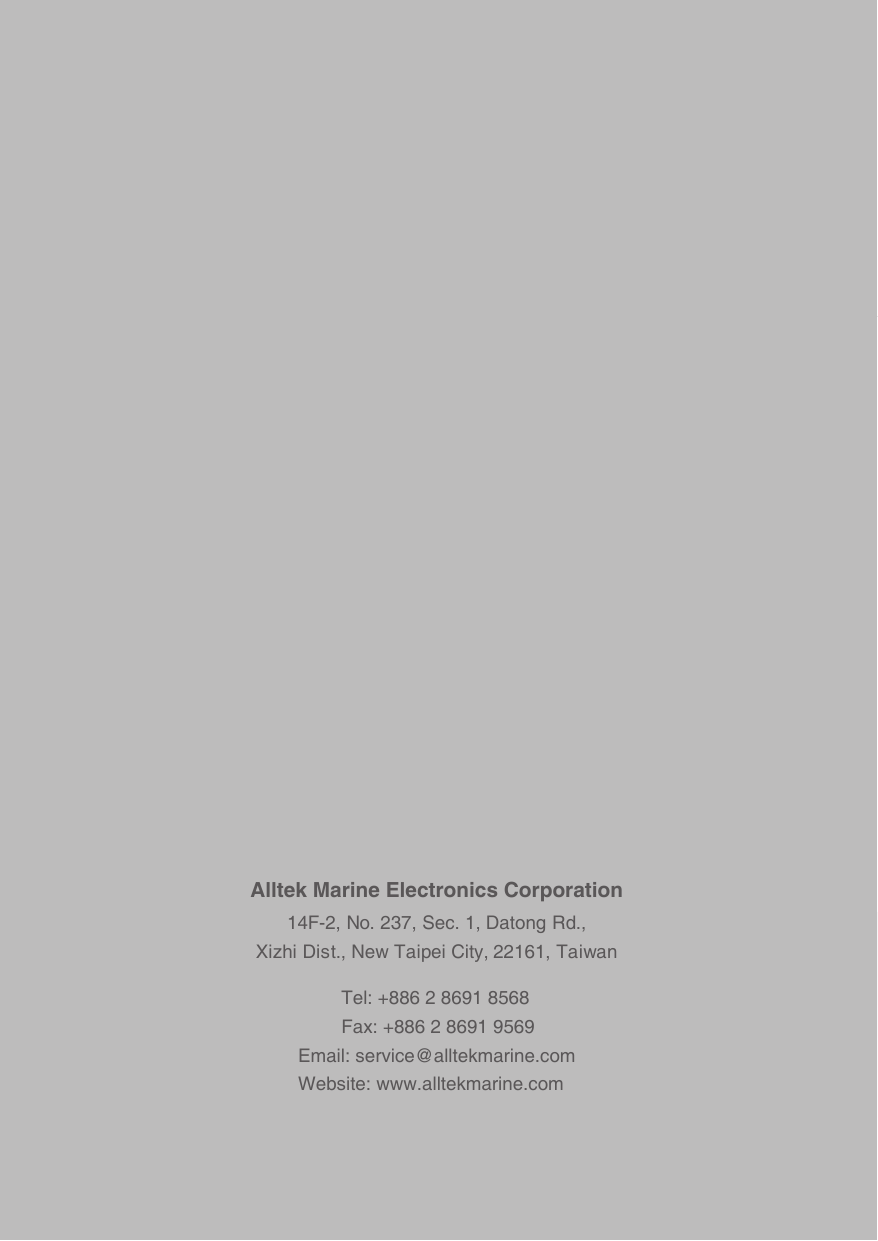 Alltek Marine Electronics Corporation14F-2, No. 237, Sec. 1, Datong Rd.,Xizhi Dist., New Taipei City, 22161, TaiwanTel: +886 2 8691 8568Fax: +886 2 8691 9569Email: service@alltekmarine.comWebsite: www.alltekmarine.com