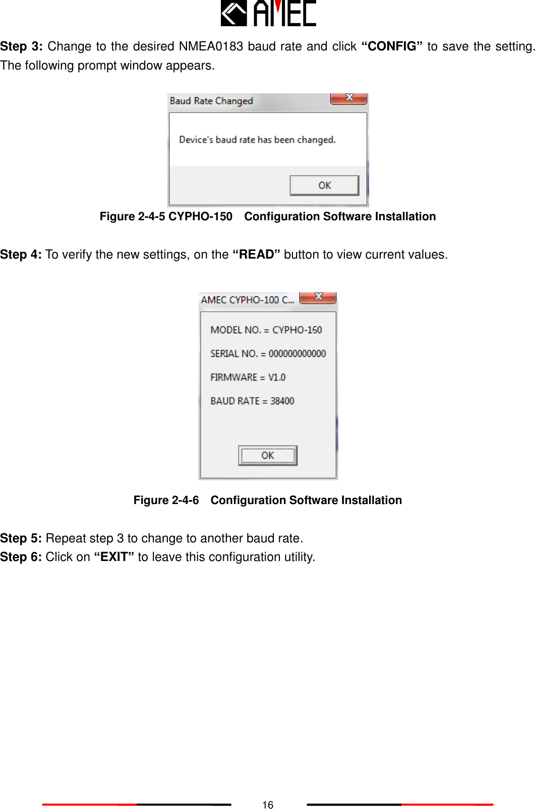   16 Step 3: Change to the desired NMEA0183 baud rate and click “CONFIG” to save the setting. The following prompt window appears.   Figure 2-4-5 CYPHO-150    Configuration Software Installation  Step 4: To verify the new settings, on the “READ” button to view current values.     Figure 2-4-6    Configuration Software Installation  Step 5: Repeat step 3 to change to another baud rate. Step 6: Click on “EXIT” to leave this configuration utility.          