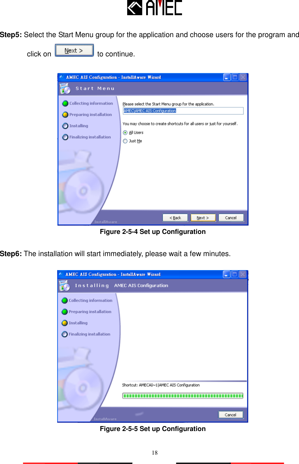   18 Step5: Select the Start Menu group for the application and choose users for the program and click on    to continue.   Figure 2-5-4 Set up Configuration  Step6: The installation will start immediately, please wait a few minutes.   Figure 2-5-5 Set up Configuration 