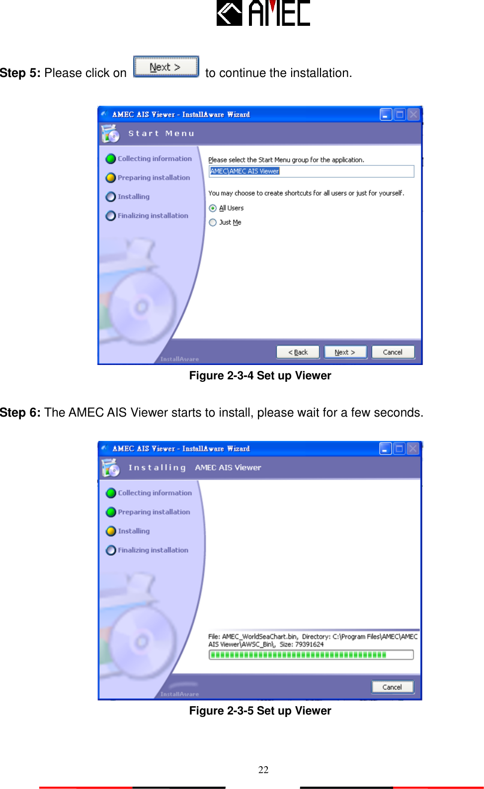   22 Step 5: Please click on    to continue the installation.   Figure 2-3-4 Set up Viewer  Step 6: The AMEC AIS Viewer starts to install, please wait for a few seconds.   Figure 2-3-5 Set up Viewer  