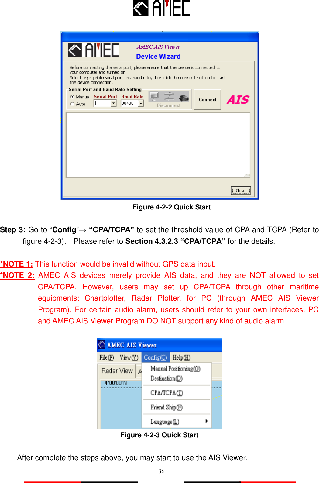   36  Figure 4-2-2 Quick Start   Step 3: Go to “Config”→ “CPA/TCPA” to set the threshold value of CPA and TCPA (Refer to figure 4-2-3).    Please refer to Section 4.3.2.3 “CPA/TCPA” for the details.  *NOTE 1: This function would be invalid without GPS data input. *NOTE  2:  AMEC  AIS  devices  merely  provide  AIS  data,  and  they  are  NOT  allowed  to  set CPA/TCPA.  However,  users  may  set  up  CPA/TCPA  through  other  maritime equipments:  Chartplotter,  Radar  Plotter,  for  PC  (through  AMEC  AIS  Viewer Program). For certain audio alarm, users should refer to your own interfaces. PC and AMEC AIS Viewer Program DO NOT support any kind of audio alarm.   Figure 4-2-3 Quick Start  After complete the steps above, you may start to use the AIS Viewer. 