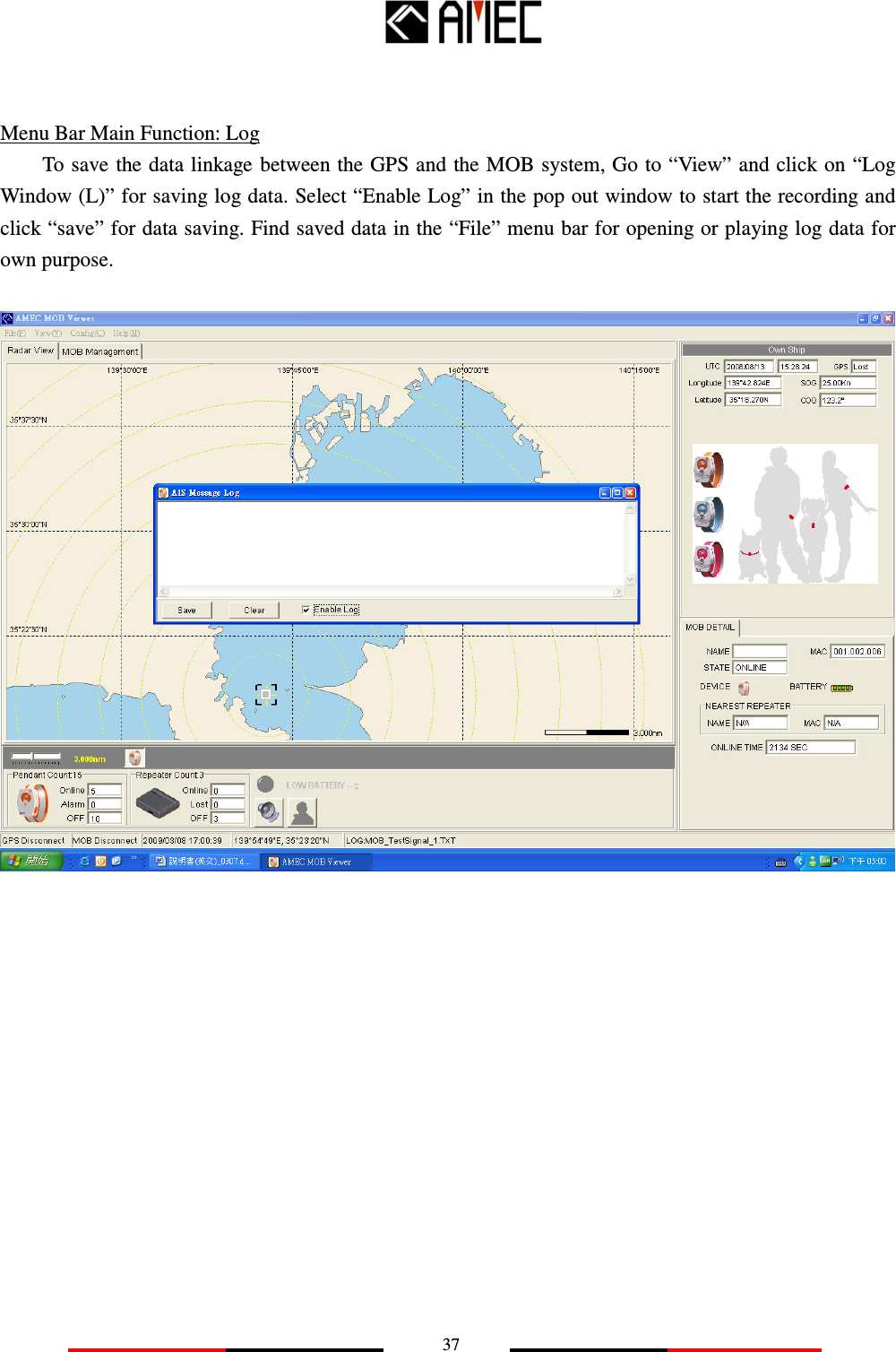   37   Menu Bar Main Function: Log To save the data linkage between the GPS and the MOB system, Go to “View” and click on “Log Window (L)” for saving log data. Select “Enable Log” in the pop out window to start the recording and click “save” for data saving. Find saved data in the “File” menu bar for opening or playing log data for own purpose.                