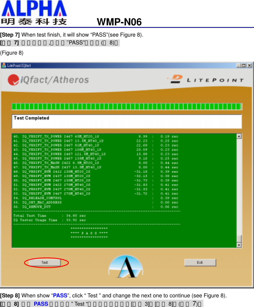                                                              WMP-N06[Step 7] When test finish, it will show “PASS”(see Figure 8). [步驟 7] 當測試完成,會出現’’PASS”的視窗(圖8)。 (Figure 8)  [Step 8] When show “PASS”, click “ Test ” and change the next one to continue (see Figure 8). [步驟 8] 出現 PASS 畫面，按” Test “鍵並換下一片繼續[步驟 3]到[步驟 8]。(如圖 7)。         