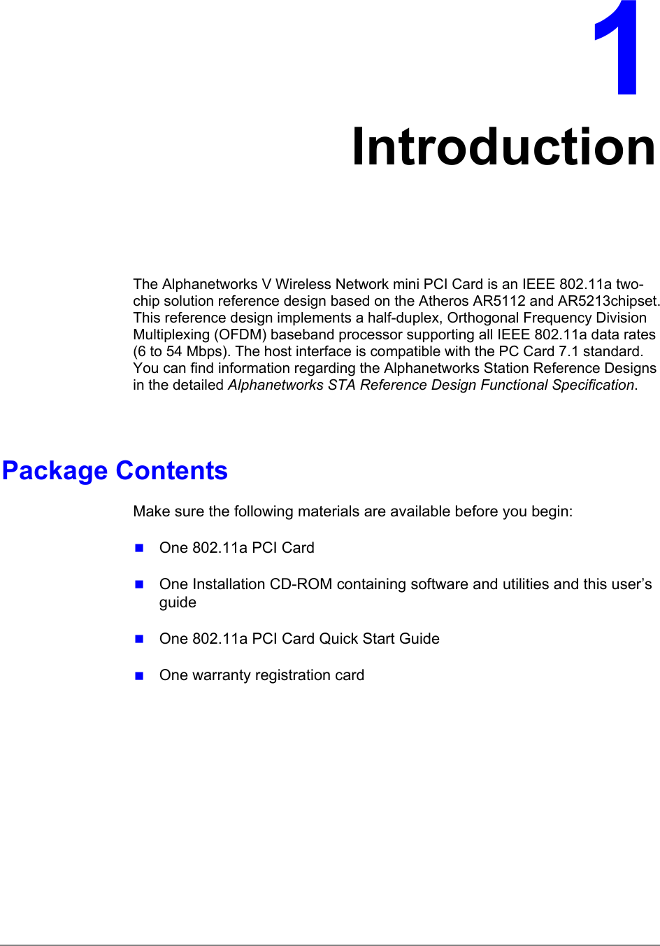 1IntroductionThe Alphanetworks V Wireless Network mini PCI Card is an IEEE 802.11a two-chip solution reference design based on the Atheros AR5112 and AR5213chipset.This reference design implements a half-duplex, Orthogonal Frequency DivisionMultiplexing (OFDM) baseband processor supporting all IEEE 802.11a data rates(6 to 54 Mbps). The host interface is compatible with the PC Card 7.1 standard.You can find information regarding the Alphanetworks Station Reference Designsin the detailed Alphanetworks STA Reference Design Functional Specification.Package ContentsMake sure the following materials are available before you begin: One 802.11a PCI Card One Installation CD-ROM containing software and utilities and this user’sguide One 802.11a PCI Card Quick Start Guide One warranty registration card